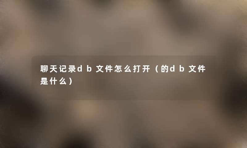 聊天记录db文件怎么打开（的db文件是什么）