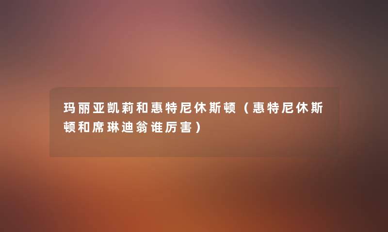 玛丽亚凯莉和惠特尼休斯顿（惠特尼休斯顿和席琳迪翁谁厉害）