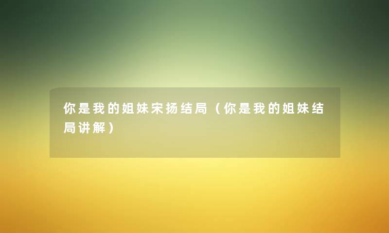 你是我的姐妹宋扬结局（你是我的姐妹结局讲解）