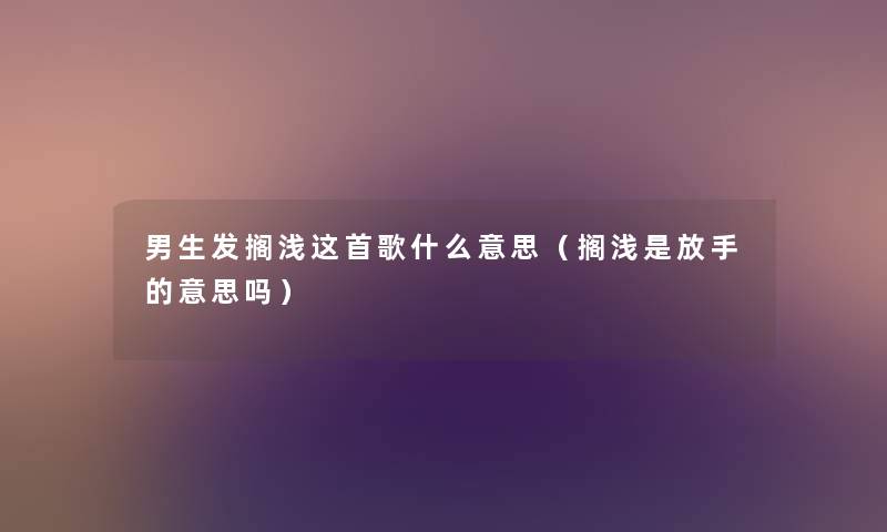 男生发搁浅这首歌什么意思（搁浅是放手的意思吗）