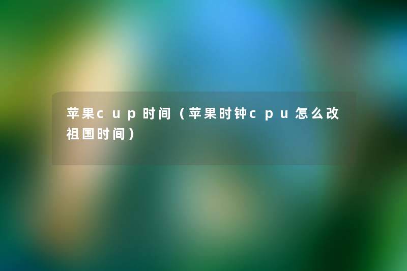 苹果cup时间（苹果时钟cpu怎么改祖国时间）