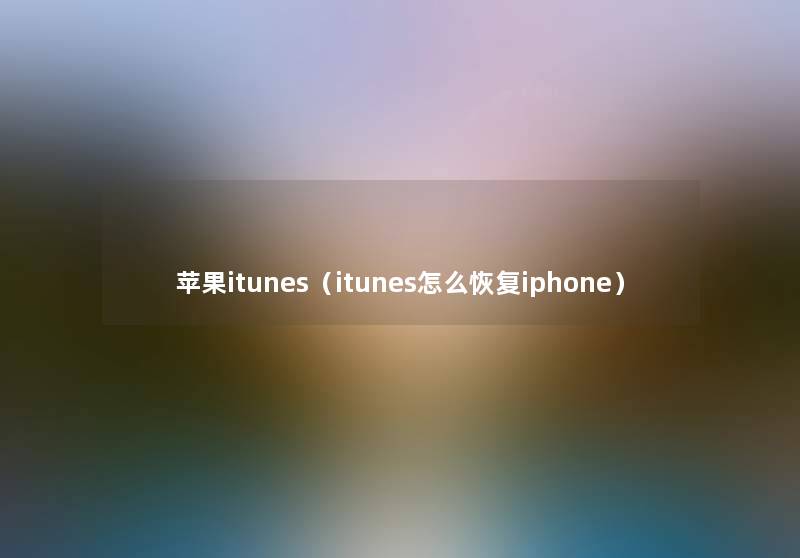 苹果itunes（itunes怎么恢复iphone）