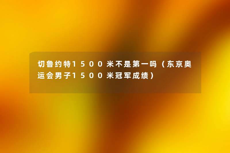 切鲁约特1500米不是第一吗（东京奥运会男子1500米冠军成绩）