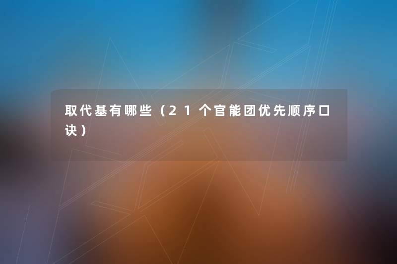 取代基有哪些（21个官能团优先顺序口诀）