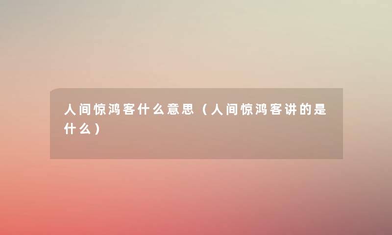 人间惊鸿客什么意思（人间惊鸿客讲的是什么）