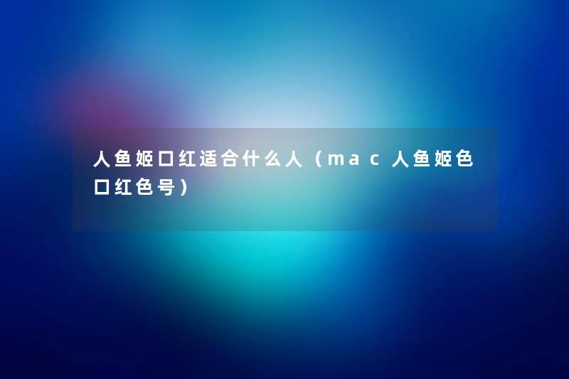 人鱼姬口红适合什么人（mac人鱼姬色口红色号）