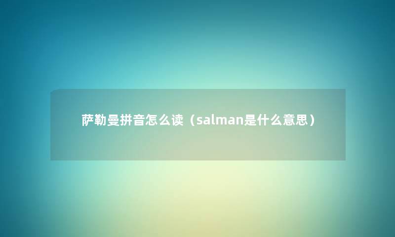 萨勒曼拼音怎么读（salman是什么意思）