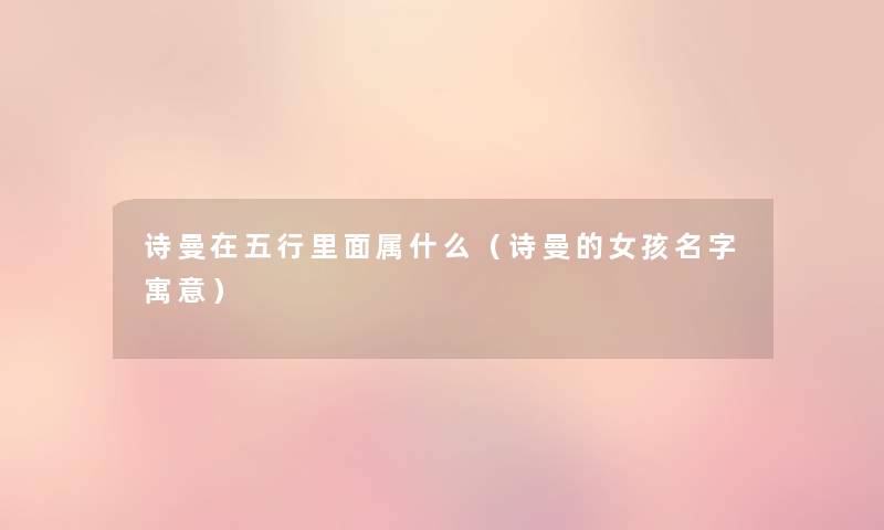 诗曼在五行里面属什么（诗曼的女孩名字寓意）