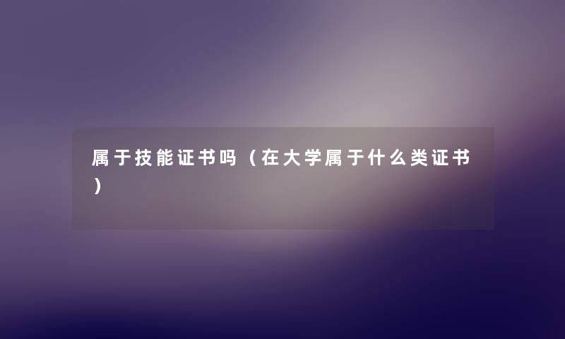 属于技能证书吗（在大学属于什么类证书）