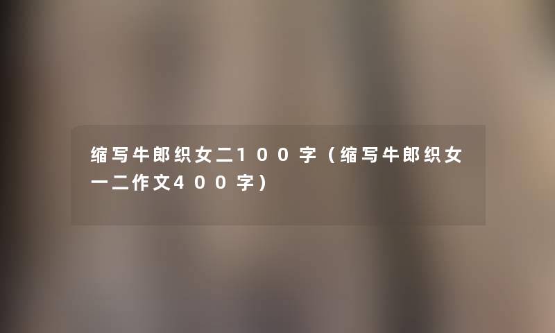 缩写牛郎织女二100字（缩写牛郎织女一二作文400字）