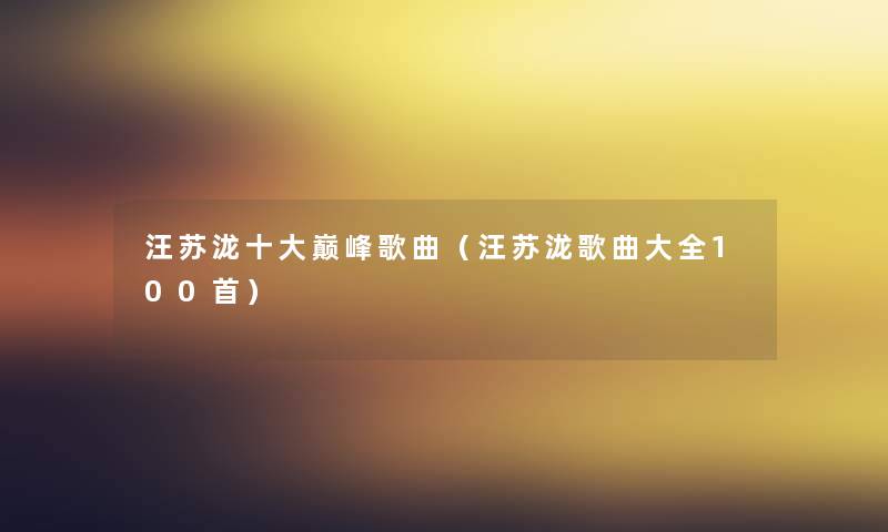 汪苏泷一些巅峰歌曲（汪苏泷歌曲大全几首）