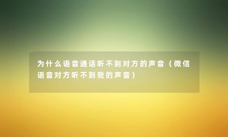 为什么语音通话听不到对方的声音（微信语音对方听不到我的声音）