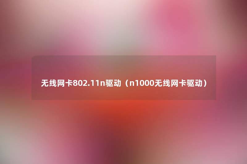 无线网卡802.11n驱动（n1000无线网卡驱动）