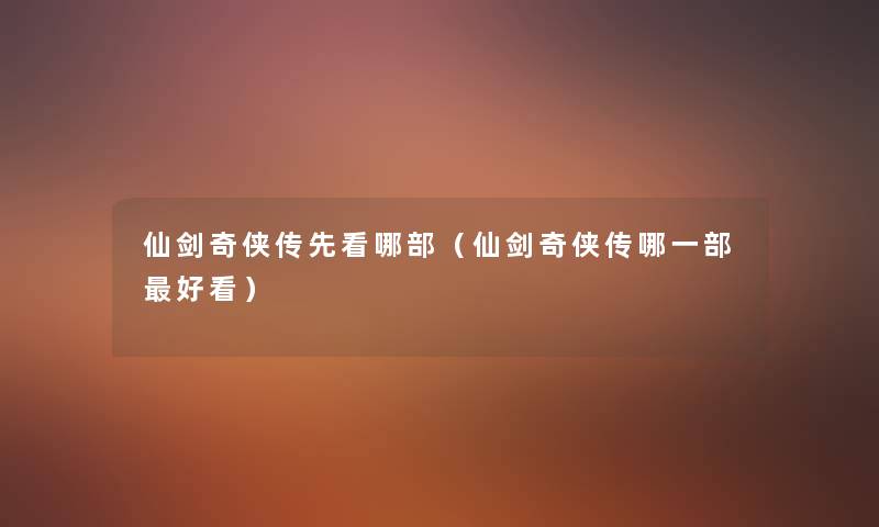 仙剑奇侠传先看哪部（仙剑奇侠传哪一部好看）