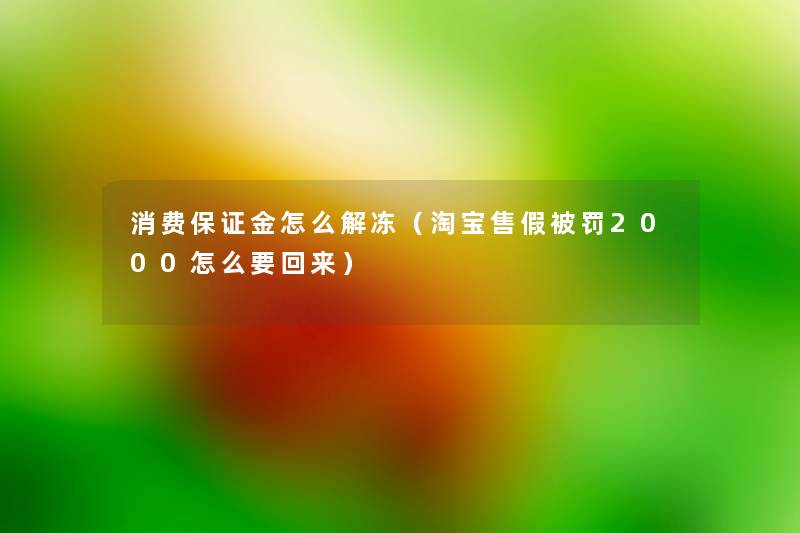 消费保证金怎么解冻（淘宝售假被罚2000怎么要回来）