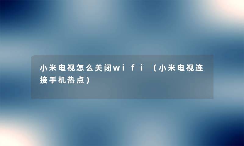 小米电视怎么关闭wifi（小米电视连接手机热点）