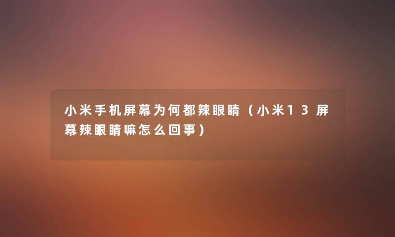 小米手机屏幕为何都辣眼睛（小米13屏幕辣眼睛嘛怎么回事）