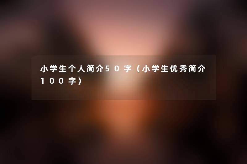 小学生个人简介50字（小学生优秀简介100字）