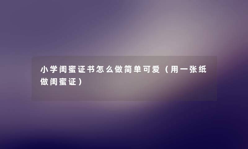 小学闺蜜证书怎么做简单可爱（用一张纸做闺蜜证）