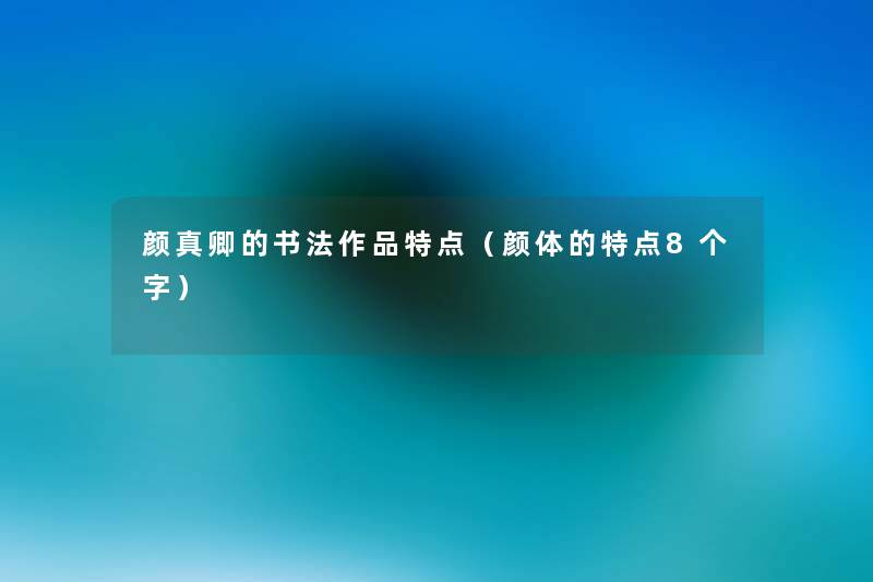 颜真卿的书法作品特点（颜体的特点8个字）