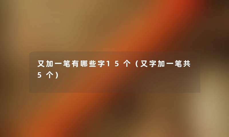 又加一笔有哪些字15个（又字加一笔共5个）