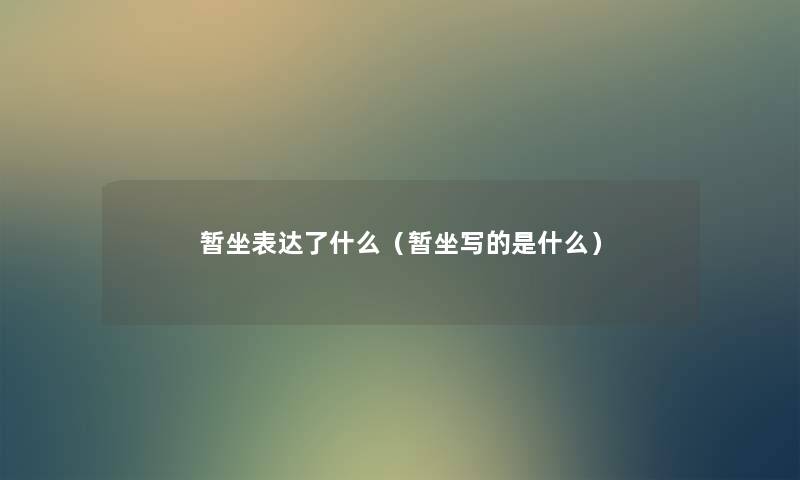 暂坐表达了什么（暂坐写的是什么）