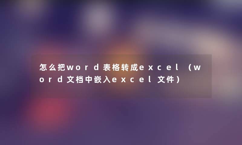 怎么把word表格转成excel（word文档中嵌入excel文件）