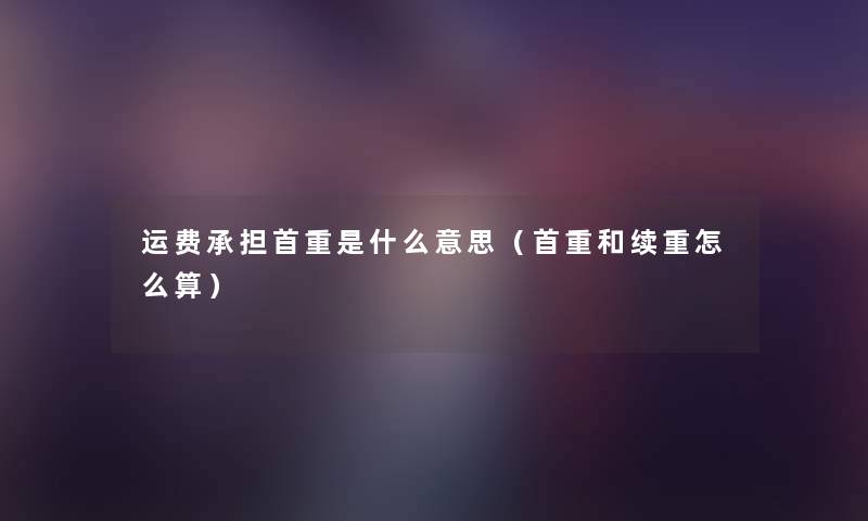 运费承担首重是什么意思（首重和续重怎么算）