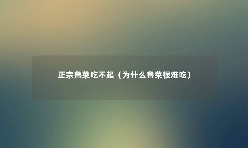 正宗鲁菜吃不起（为什么鲁菜很难吃）