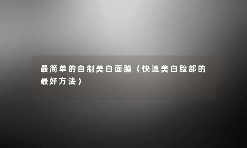 简单的自制美白面膜（快速美白脸部的好方法）