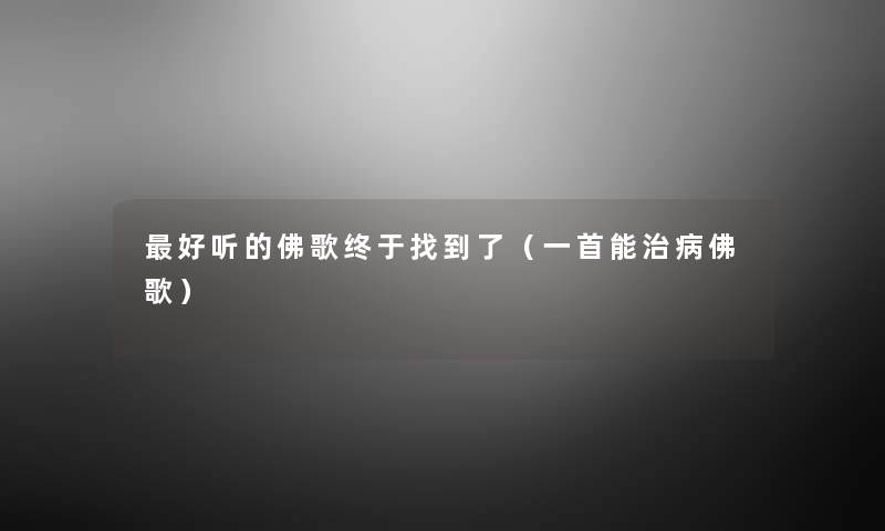 好听的佛歌终于找到了（一首能治病佛歌）