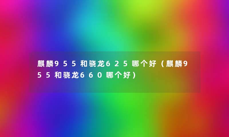 麒麟955和骁龙625哪个好（麒麟955和骁龙660哪个好）