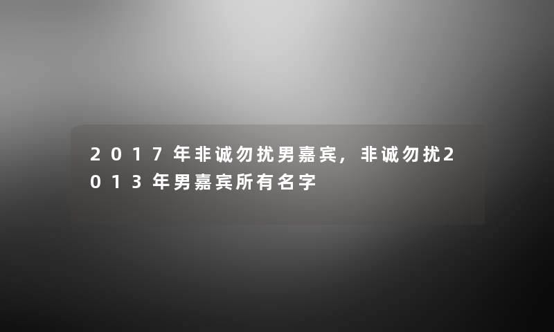 2017年非诚勿扰男嘉宾,非诚勿扰2013年男嘉宾所有名字