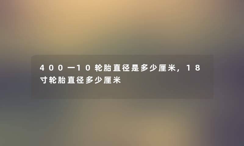 400一10轮胎直径是多少厘米,18寸轮胎直径多少厘米