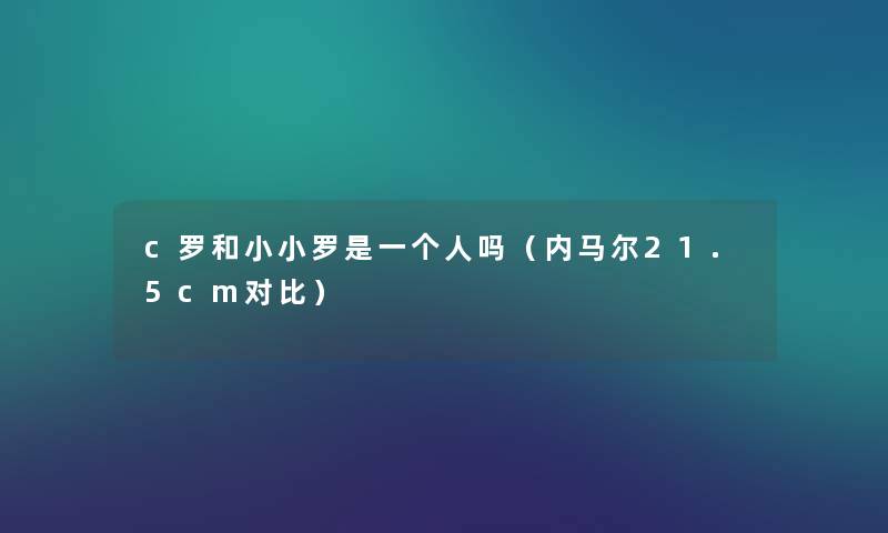 c罗和小小罗是一个人吗（内马尔21.5cm对比）