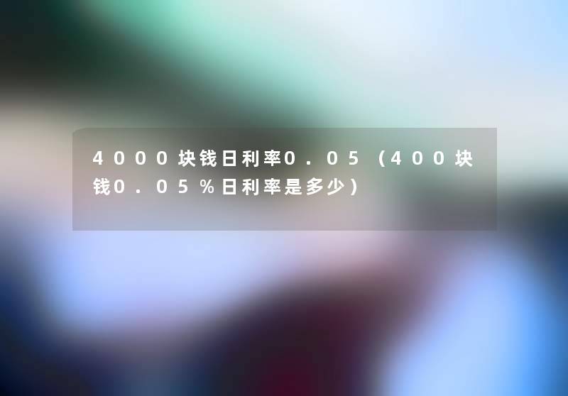 4000块钱日利率0.05（400块钱0.05%日利率是多少）