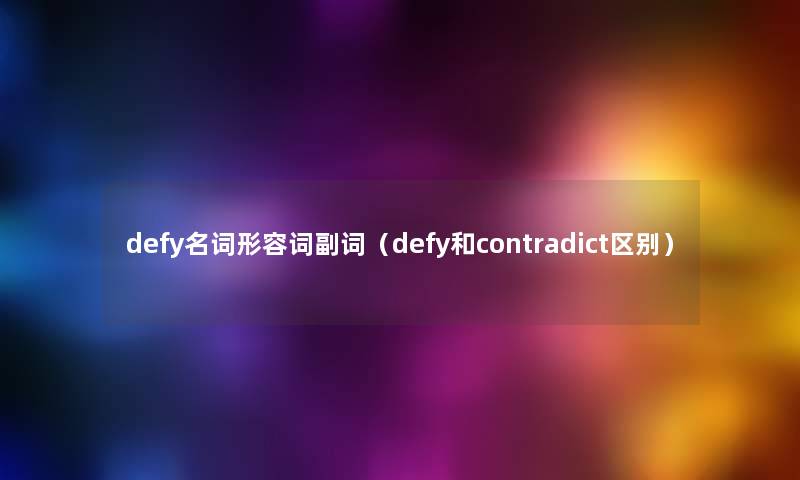 defy名词形容词副词（defy和contradict区别）