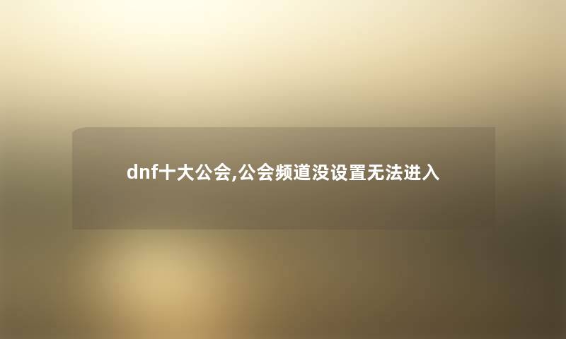 dnf一些公会,公会频道没设置无法进入