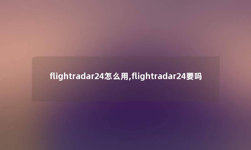 flightradar24怎么用,flightradar24要吗