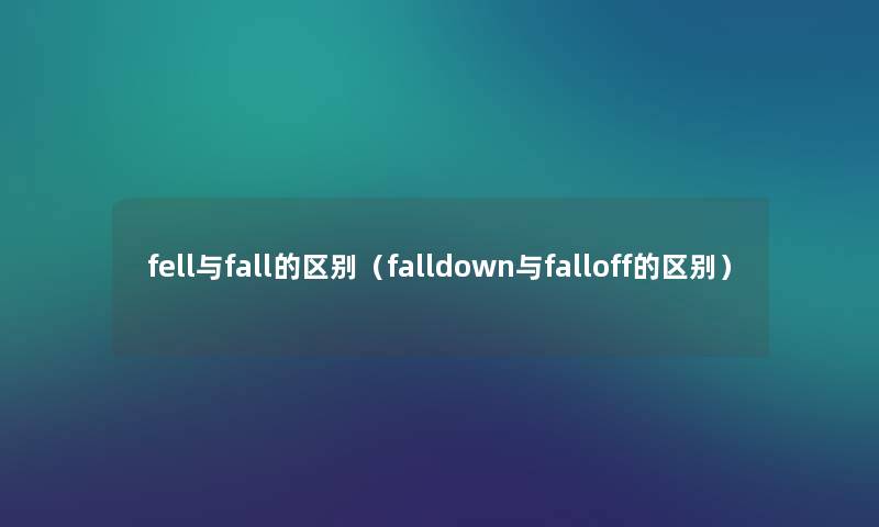 fell与fall的区别（falldown与falloff的区别）