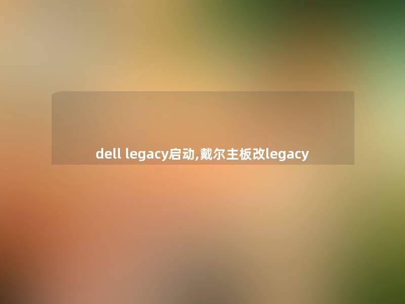 dell legacy启动,戴尔主板改legacy