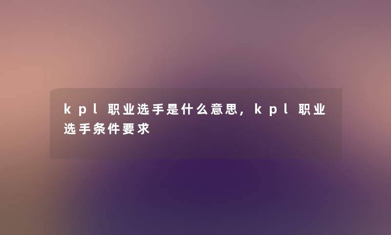 kpl职业选手是什么意思,kpl职业选手条件要求