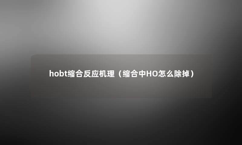 hobt缩合反应机理（缩合中HO怎么除掉）