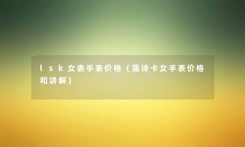 lsk女表手表价格（露诗卡女手表价格和讲解）