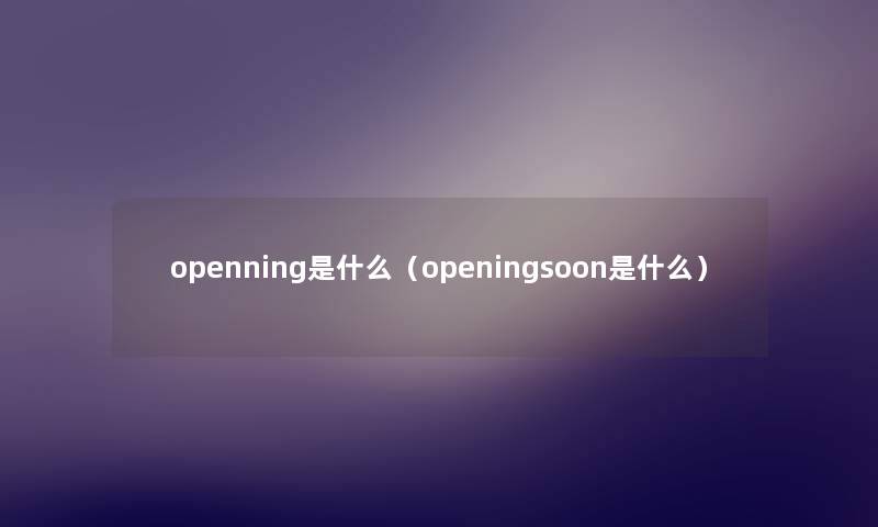 openning是什么（openingsoon是什么）