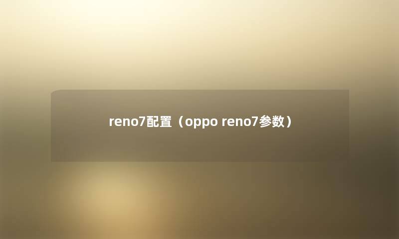 reno7配置（oppo reno7参数）