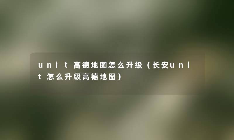 unit高德地图怎么升级（长安unit怎么升级高德地图）