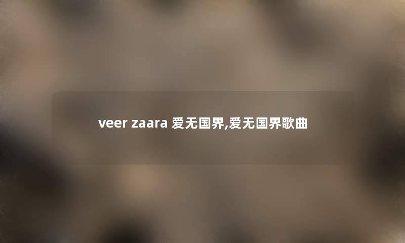 veer zaara 爱无国界,爱无国界歌曲