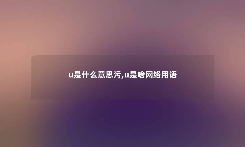 u是什么意思污,u是啥网络用语