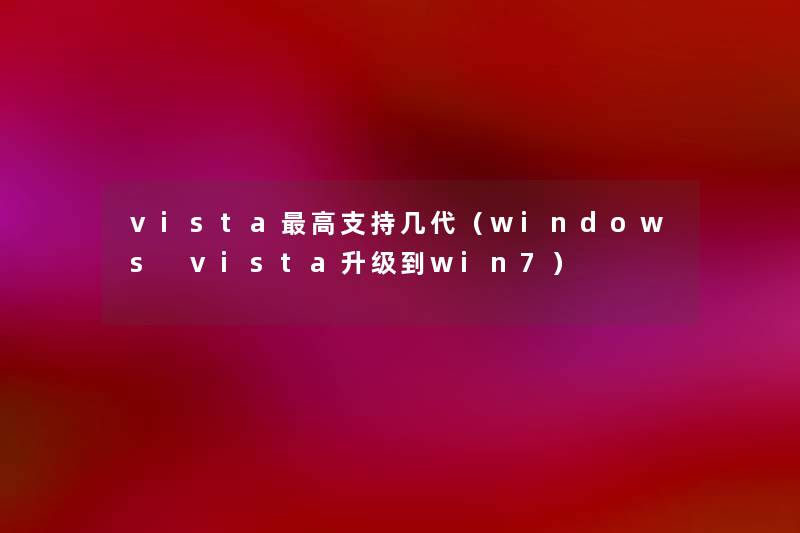 vista高支持几代（windows vista升级到win7）